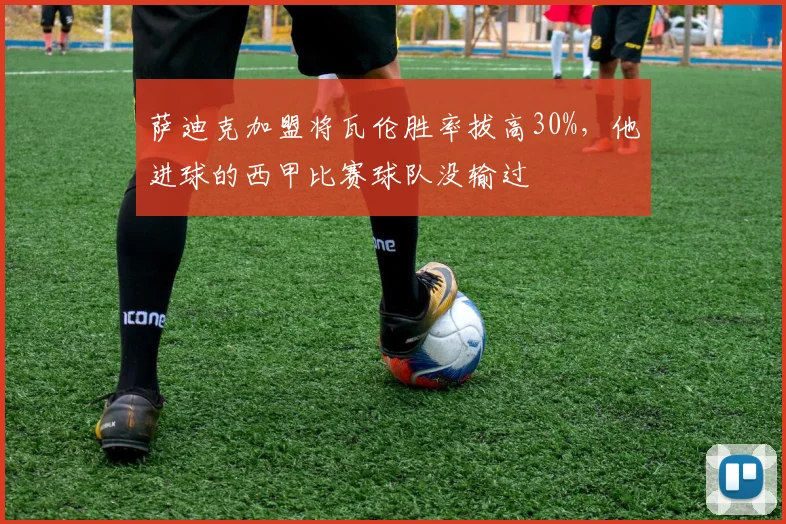 萨迪克加盟将瓦伦胜率拔高30%，他进球的西甲比赛球队没输过