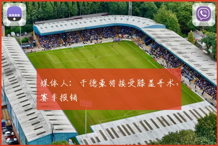 媒体人：于德豪将接受膝盖手术，赛季报销