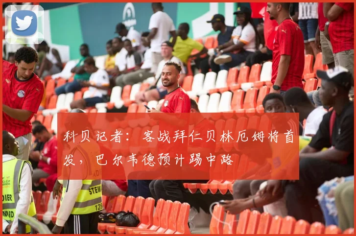 科贝记者：客战拜仁贝林厄姆将首发，巴尔韦德预计踢中路