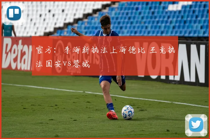 官方：李海新执法上海德比 王竞执法国安vs蓉城