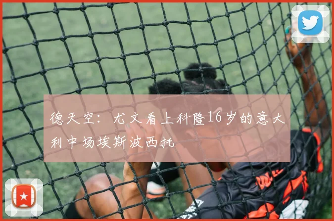 德天空：尤文看上科隆16岁的意大利中场埃斯波西托
